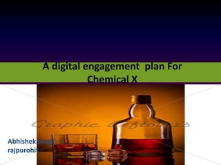 A digital engagement plan For
                     Chemical X




Abhishek singh
rajpurohit
 