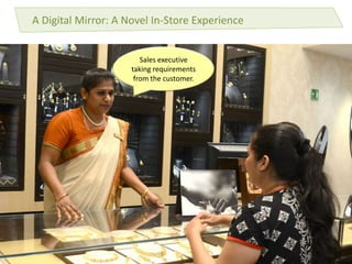 A Digital Mirror: A Novel In-Store Experience
Sales executive
taking requirements
from the customer.
 