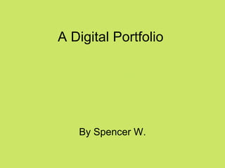 A Digital Portfolio  By Spencer W. 