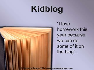 Kidblog
“I love
homework this
year because
we can do
some of it on
the blog”.

© Seomra Ranga 2014 www.seomraranga.com

 