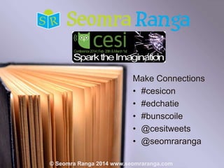 Make Connections
• #cesicon
• #edchatie
• #bunscoile
• @cesitweets
• @seomraranga
© Seomra Ranga 2014 www.seomraranga.com

 