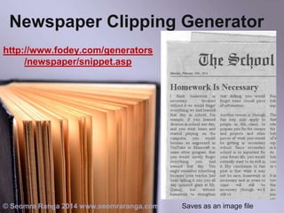 Newspaper Clipping Generator
http://www.fodey.com/generators
/newspaper/snippet.asp

© Seomra Ranga 2014 www.seomraranga.com

Saves as an image file

 
