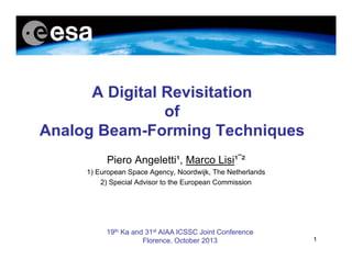 A Digital Revisitation
of
Analog Beam-Forming Techniques
Piero Angeletti¹, Marco Lisi¹¯²
1) European Space Agency, Noordwijk, The Netherlands
2) Special Advisor to the European Commission

19th Ka and 31st AIAA ICSSC Joint Conference
Florence, October 2013

1

 