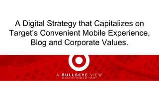A Digital Strategy that Capitalizes on
Target’s Convenient Mobile Experience,
Blog and Corporate Values.
 