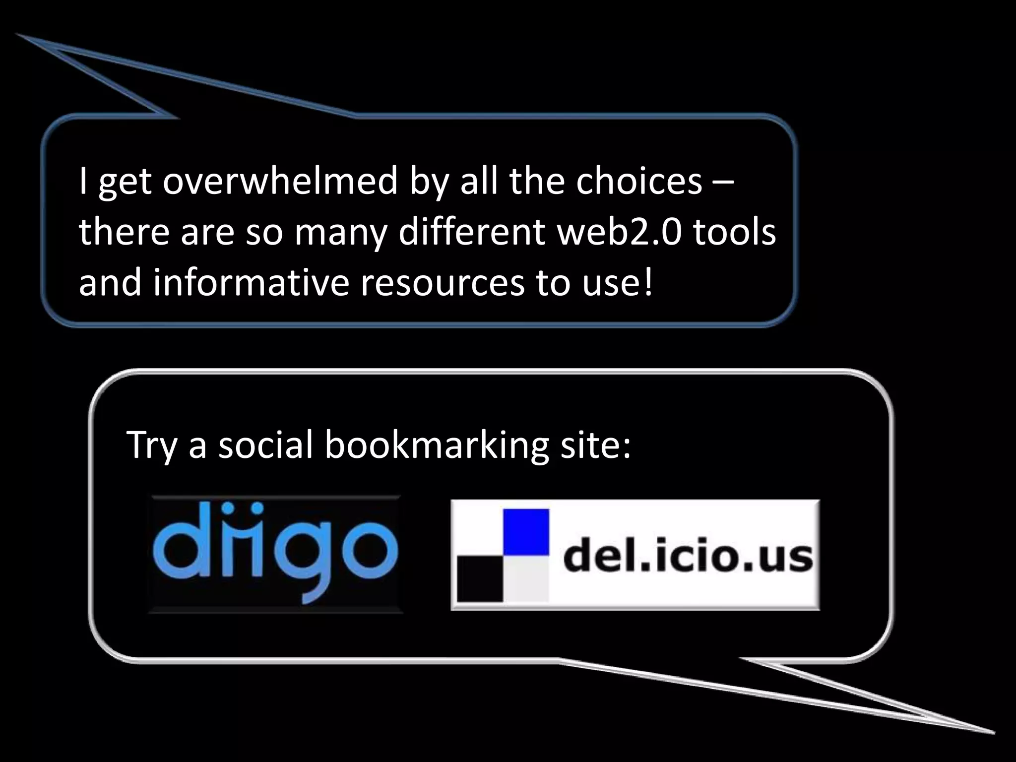 I get overwhelmed by all the choices –
there are so many different web2.0 tools
and informative resources to use!


  Try a social bookmarking site:
 