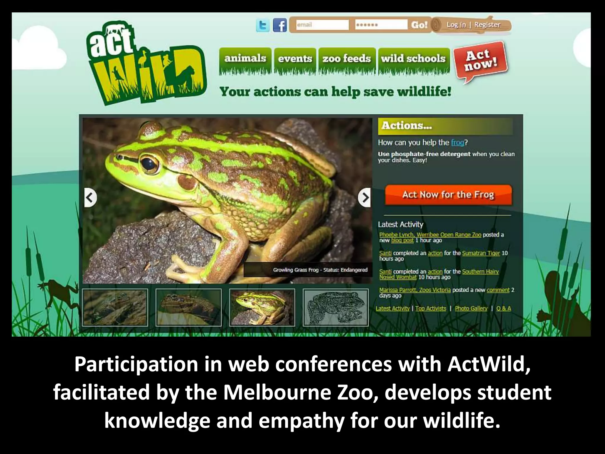 Participation in web conferences with ActWild,
facilitated by the Melbourne Zoo, develops student
       knowledge and empathy for our wildlife.
 