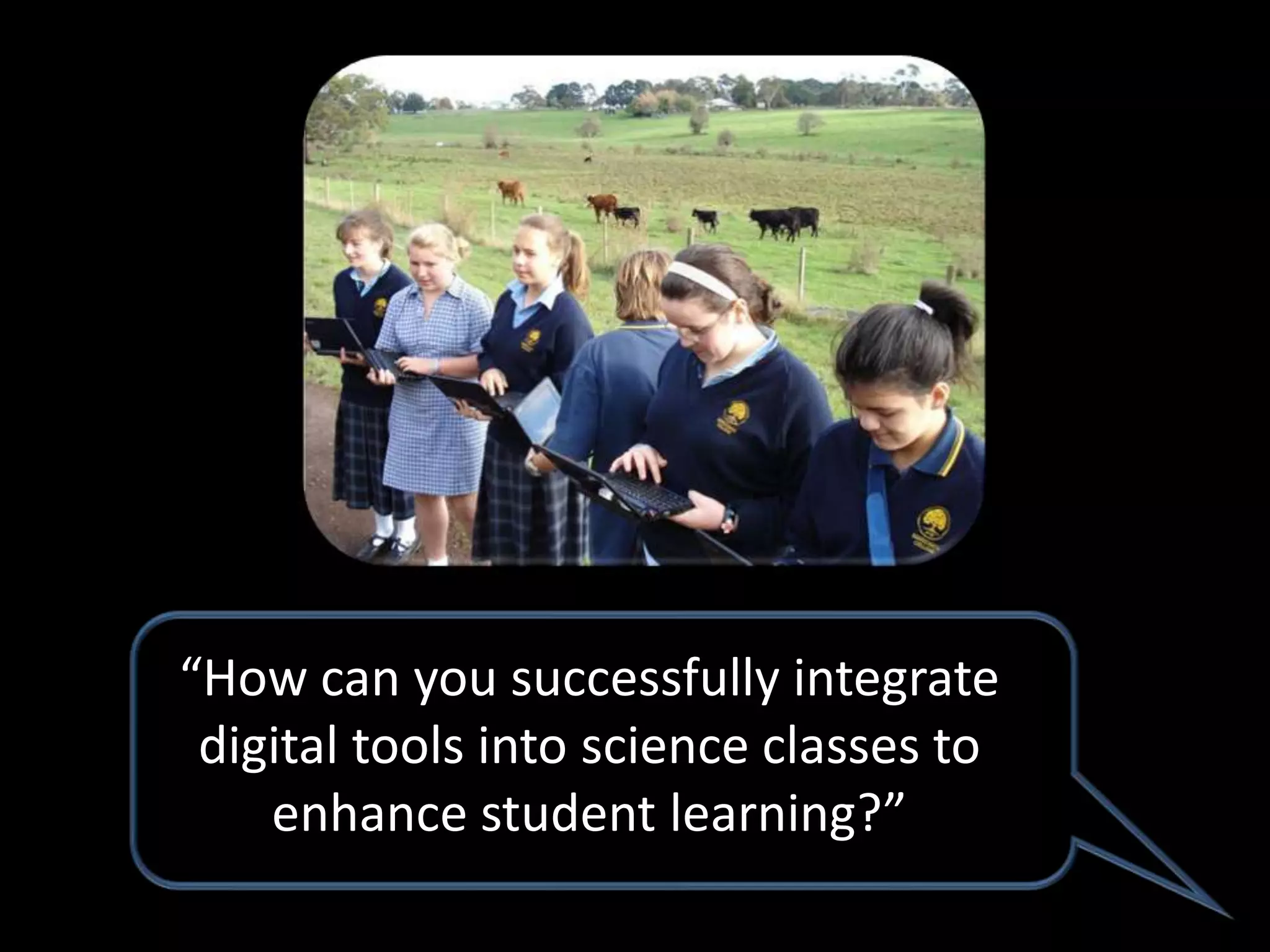 “How can you successfully integrate
 digital tools into science classes to
    enhance student learning?”
 