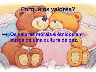 Porquê os valores?
Os valores morais e étnicos em
busca de uma cultura de paz.
 