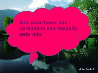 Não pode haver paz
verdadeira sem respeito
pela vida!
João Paulo II
 