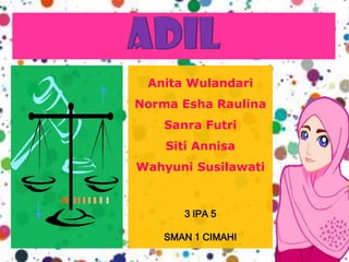 Anita Wulandari
Norma Esha Raulina
Sanra Futri
Siti Annisa
Wahyuni Susilawati

3 IPA 5

SMAN 1 CIMAHI

 