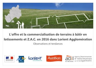 L’offre et la commercialisation de terrains à bâtir en
lotissements et Z.A.C. en 2016 dans Lorient Agglomération
Observations et tendances
 