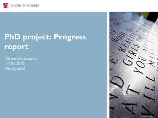 PhD project: Progress
report
Aleksandra Lazareva
11.01.2016
Kristiansand
 