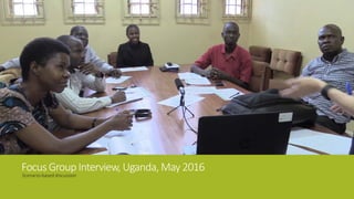 FocusGroupInterview, Uganda,May2016
Scenario-based discussion