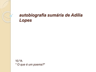 autobiografia sumária de Adília 
Lopes 
10.ºB 
Paula Cruz 
 