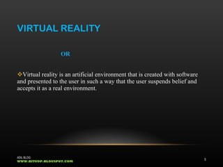 VIRTUAL REALITY OR Virtual reality is an artificial environment that is created with software and presented to the user in such a way that the user suspends belief and accepts it as a real environment.  ADIL BLOG:  WWW.BITUOP.BLOGSPOT.COM 