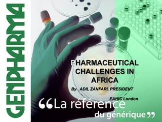 PHARMACEUTICAL
CHALLENGES IN
AFRICA
By ADIL ZANFARI, PRESIDENT
EAHIC London

1

 