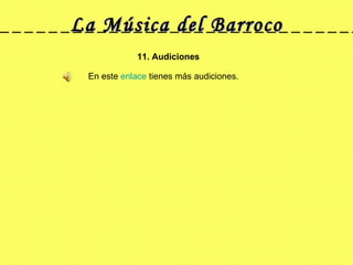 La Música del Barroco 11. Audiciones  En este  enlace  tienes más audiciones. 