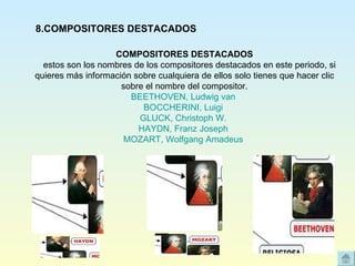 COMPOSITORES DESTACADOS     estos son los nombres de los compositores destacados en este periodo, si quieres más información sobre cualquiera de ellos solo tienes que hacer clic sobre el nombre del compositor. BEETHOVEN, Ludwig van   BOCCHERINI, Luigi   GLUCK, Christoph W.   HAYDN, Franz Joseph   MOZART, Wolfgang Amadeus   8.COMPOSITORES DESTACADOS 