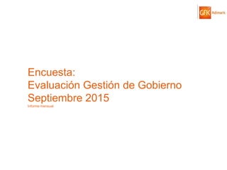 © GfK 2015 | ENCUESTA DE OPINIÓN PÚBLICA: EVALUACIÓN GESTIÓN DE GOBIERNO | SEPTIEMBRE 2015 1
Encuesta:
Evaluación Gestión de Gobierno
Septiembre 2015
Informe mensual
 