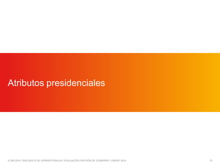 Atributos presidenciales

© GfK 2014 | ENCUESTA DE OPINIÓN PÚBLICA: EVALUACIÓN GESTIÓN DE GOBIERNO | ENERO 2014

15

 