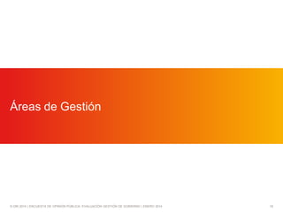 Áreas de Gestión

© GfK 2014 | ENCUESTA DE OPINIÓN PÚBLICA: EVALUACIÓN GESTIÓN DE GOBIERNO | ENERO 2014

18

 