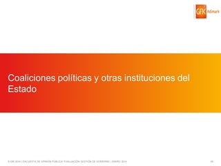 Coaliciones políticas y otras instituciones del
Estado

© GfK 2014 | ENCUESTA DE OPINIÓN PÚBLICA: EVALUACIÓN GESTIÓN DE GOBIERNO | ENERO 2014

45

 