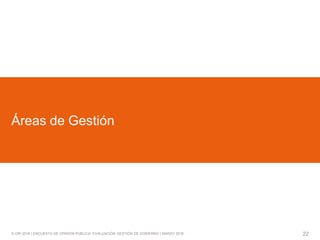 © GfK 2016 | ENCUESTA DE OPINIÓN PÚBLICA: EVALUACIÓN GESTIÓN DE GOBIERNO | MARZO 2016 22
Áreas de Gestión
 