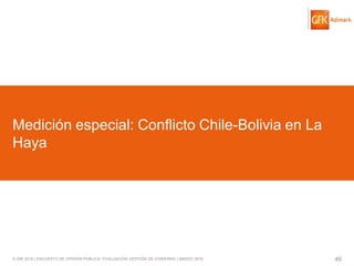 © GfK 2016 | ENCUESTA DE OPINIÓN PÚBLICA: EVALUACIÓN GESTIÓN DE GOBIERNO | MARZO 2016 46
Medición especial: Conflicto Chile-Bolivia en La
Haya
 