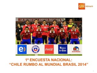 1
1º ENCUESTA NACIONAL:
“CHILE RUMBO AL MUNDIAL BRASIL 2014”
 