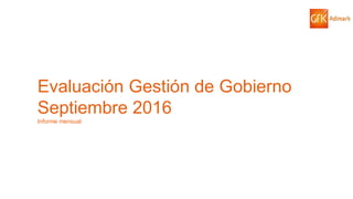 1© GfK 2016 | ENCUESTA DE OPINIÓN PÚBLICA: EVALUACIÓN GESTIÓN DE GOBIERNO | SEPTIEMBRE 2016
Evaluación Gestión de Gobierno
Septiembre 2016
Informe mensual
 