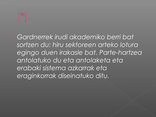  Gardnerrek irudi akademiko berri bat
sortzen du: hiru sektoreen arteko lotura
egingo duen irakasle bat. Parte-hartzea
antolatuko du eta antolaketa eta
erabaki sistema azkarrak eta
eraginkorrak diseinatuko ditu.
 