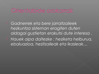  Gadnerrek eta bere jarraitzaileek
hezkuntza sisteman eragiten duten
aldagai guztietan erakutsi dute interesa .
 Hauek aipa daitezke : heziketa helburua,
ebaluazioa, hezitzaileak eta ikasleak…
 