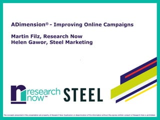 ADimension® - Improving Online Campaigns

Martin Filz, Research Now
Helen Gawor, Steel Marketing
 