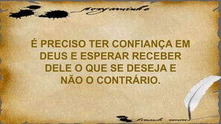 É PRECISO TER CONFIANÇA EM
DEUS E ESPERAR RECEBER
DELE O QUE SE DESEJA E
NÃO O CONTRÁRIO.
 