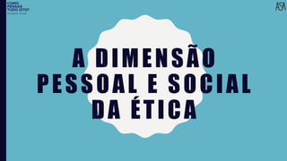 A DIMENSÃO
PESSOAL E SOCIAL
DA ÉTICA
FILOSOFIA 10º ANO
 