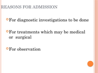 REASONS FOR ADMISSION
For diagnostic investigations to be done
For treatments which may be medical
or surgical
For observation
 