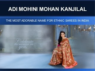 ADI MOHINI MOHAN KANJILAL
THE MOST ADORABLE NAME FOR ETHNIC SAREES IN INDIA
 