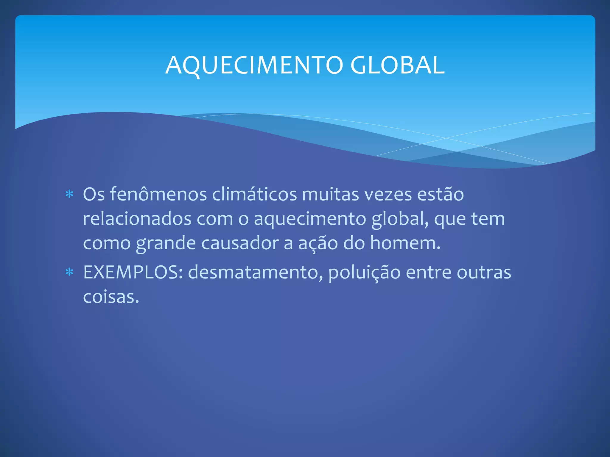  Os fenômenos climáticos muitas vezes estão
relacionados com o aquecimento global, que tem
como grande causador a ação do homem.
EXEMPLOS: desmatamento, poluição entre outras
coisas.
AQUECIMENTO GLOBAL