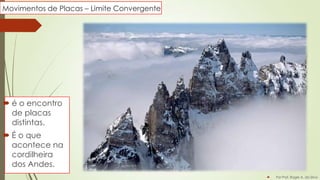 Movimentos de Placas – Limite Convergente

 é o encontro
de placas
distintas.
 É o que
acontece na
cordilheira
dos Andes.


Por Prof. Roger A. da Silva

 
