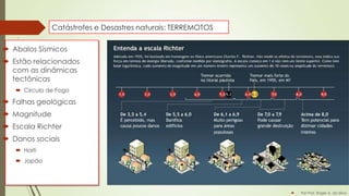 Catástrofes e Desastres naturais: TERREMOTOS

 Abalos Sísmicos
 Estão relacionados
com as dinâmicas
tectônicas
 Circulo de Fogo

 Falhas geológicas
 Magnitude
 Escala Richter
 Danos sociais
 Haiti
 Japão



Por Prof. Roger A. da Silva

 