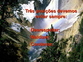 TTrrêêss ppoossiiççõõeess ddeevveemmooss 
eevviittaarr sseemmpprree:: 
DDeessrreessppeeiittaarr;; 
MMaallddiizzeerr;; 
CCoonnddeennaarr.. 
 