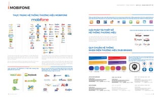 OUR SERVICE I CODE IDENTITY - DỊCH VỤ I NHẬN DIỆN CỐT LÕI
MOBIFONE
14 I Adina Vietnam Proﬁle Adina Vietnam Proﬁle I 15
THỰC TRẠNG HỆ THỐNG THƯƠNG HIỆU MOBIFONE
Cấu trúc thương hiệu hiện nay của MobiFone có nhiều tầng lớp, đa
dạng và đang và vẫn đang phát triển mạnh mẽ nên cần có sự quy
hoạch thống nhất để đảm bảo nhận diện chung cho toàn hệ thống
hiện tại và tương lai
Cấu trúc thương hiệu nhiều lớp và đa dạng về sản phẩm cần có quy
định và quản lý chặt chẽ, áp dụng đồng bộ trên toàn hệ thống.
Các sản phẩm, tiện ích, dịch vụ (SPDVTI) của MobiFone hiện đang còn
một số bị chồng chéo, chưa phân định rõ thuộc danh mục nhóm nào
hoặc tên gọi gây hiểu lầm, cần rà soát lại để khách hàng dễ dàng
nhận biết.
Logo của thương hiệu SPDVTI chưa thể hiện được nhận diện thương
hiệu MobiFone do không có sự liên quan về màu sắc, phong cách
thiết kế… Logo thương hiệu con không có sự liên kết và cộng hưởng
với nhau để tạo nên một hệ thống thương hiệu mạnh.
Logo sub-brand của MobiFone có nhận diện thương hiệu
giống đối thủ cạnh tranh
Bố cục và tỷ lệ: do chưa có sự thống nhất về bố cục nên logo
thương hiệu con của MobiFone chưa đồng nhất, có logo có
biểu tượng nhưng có logo chỉ có chữ
Thiếu quy định về logo rút gọn hoặc biểu tượng dành cho các ứng dụng và phiên bản di động (application) hay trên website (favicon)
hoặc logo khi được ứng dụng cho các phiên bản di động hay website không thích hợp hoặc phong cách thiết kế cũ, không hiện đại
GIẢI PHÁP TÁI THIẾT KẾ
HỆ THỐNG THƯƠNG HIỆU
QUY CHUẨN HỆ THỐNG
NHẬN DIỆN THƯƠNG HIỆU (SUB-BRAND)
Xu hướng thiết kế logo hiện nay là đơn giản và phẳng (ﬂash)
hơn, nên các logo thương hiệu con và thương hiệu SPDVTI của
MobiFone cần có sự nâng cấp chỉnh sửa và cập nhật theo xu thế
mới để trở thành thương hiệu dẫn đầu tại Việt Nam và hội nhập
thị trường thế giới
Cũ M i
LOGO CỦA MỘT SỐ BRAND LỚN TRÊN THẾ GIỚI
C: 5 M:35 Y: 90 K:0
R: 239 G: 172 B: 55
#EFAC37
C: 100 M:65 Y: 0 K:0
R: 0 G: 97 B: 175
#0061AF
C: 5 M:100 Y: 100 K:0
R: 227 G: 31 B: 38
#E31F26
C: 80 M:95 Y: 5 K:0
R: 91 G: 55 B: 143
#5B378F
VIỄN THÔNG
BẢN LẺ
TRUYỀN HÌNH
ĐA PHƯƠNG TIỆN
Nhóm cước cơ
bản
Nhóm dịch vụ
internet & data
Nhóm tin tức Nhóm giải trí Nhóm giáo
dục
Nhóm tiện ích Nhóm dịch vụ
khác
FONT CHỮ TÊN THƯƠNG HIỆU
U T M - H a n z e l
A B C D E F G H I J K L M N O P Q R S T U V W X Y Z
a b c d e f g h i j k l m n o p q r s t u v w x y z
1 2 3 4 5 6 7 8 9 0 , . ; : ” / ? < > ~ @ # $ % ^ & * ( ) - = ” { } [ ]
FONT CHỮ SLOGAN
U T M - H a n z e l
A B C D E F G H I J K L M N O P Q R S T U V W X Y Z
a b c d e f g h i j k l m n o p q r s t u v w x y z
1 2 3 4 5 6 7 8 9 0 , . ; : ” / ? < > ~ @ # $ % ^ & * ( ) - = ” { } [ ]
F O N T C H Ữ T I Ê U Đ Ề
U T M - H a n z e l
A B C D E F G H I J K L M N O P Q R S T U V W X Y Z
a b c d e f g h i j k l m n o p q r s t u v w x y z
1 2 3 4 5 6 7 8 9 0 , . ; : ” / ? < > ~ @ # $ % ^ & * ( ) - = ” { } [ ]
F O N T C H V Ă N B N
S a n F r a n c i s c o T e x t
A B C D E F G H I J K L M N O P Q R S T U V W X Y Z
a b c d e f g h i j k l m n o p q r s t u v w x y z
1 2 3 4 5 6 7 8 9 0 , . ; : ” / ? < > ~ @ # $ % ^ & * ( ) - = ” { } [ ]
F O N T C H Ữ V Ă N B Ả N T H A Y T H Ế
S A N S S E R I F
A B C D E F G H I J K L M N O P Q R S T U V W X Y Z
a b c d e f g h i j k l m n o p q r s t u v w x y z
1 2 3 4 5 6 7 8 9 0 , . ; : ” / ? < > ~ @ # $ % ^ & * ( ) - = ” { } [ ]
F O N T C H Ữ G O O G L E T I Ế N G V I Ệ T
O P E N S A N S
A B C D E F G H I J K L M N O P Q R S T U V W X Y Z
a b c d e f g h i j k l m n o p q r s t u v w x y z
1 2 3 4 5 6 7 8 9 0 , . ; : ” / ? < > ~ @ # $ % ^ & * ( ) - = ” { } [ ]
Tất cả các logo thương hiệu con và thương hiệu SPDVTI của
MobiFone có đặc điểm chung là có cụm biểu tượng hình
chữ “o” trong logo MobiFone.
Cụm biểu tượng này sẽ được thiết kế đa dạng nhưng luôn
giữ tín hiệu chữ “o” - không thể trộn lẫn
Thiết kế kiểu
đường line, không
chuyển màu
Thiết kế kiểu
đường line chuyển
màu
Thiết kế kiểu màu
solid chuyển màu
Thiết kế kiểu màu
 