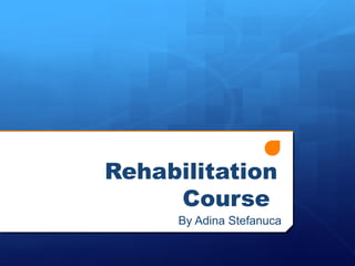 Rehabilitation
Course
By Adina Stefanuca

 