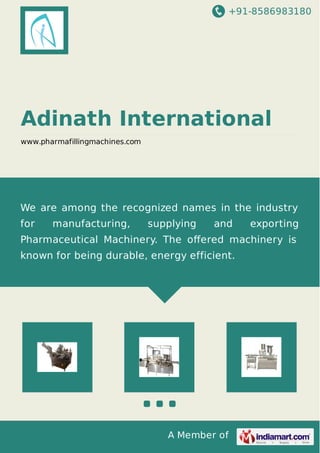 +91-8586983180
A Member of
Adinath International
www.pharmafillingmachines.com
We are among the recognized names in the industry
for manufacturing, supplying and exporting
Pharmaceutical Machinery. The oﬀered machinery is
known for being durable, energy efficient.
 