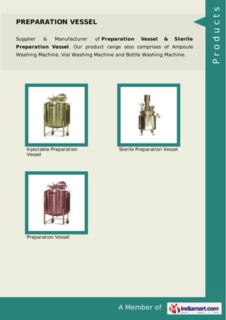 A Member of
PREPARATION VESSEL
Supplier & Manufacturer of Preparation Vessel & Sterile
Preparation Vessel. Our product range also comprises of Ampoule
Washing Machine, Vial Washing Machine and Bottle Washing Machine.
Injectable Preparation
Vessel
Sterile Preparation Vessel
Preparation Vessel
Products
 