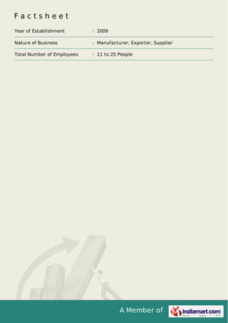 A Member of
F a c t s h e e t
Year of Establishment : 2009
Nature of Business : Manufacturer, Exporter, Supplier
Total Number of Employees : 11 to 25 People
 