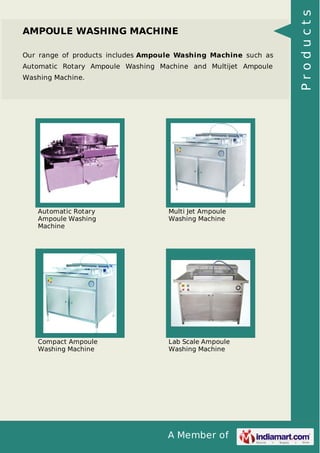 A Member of
AMPOULE WASHING MACHINE
Our range of products includes Ampoule Washing Machine such as
Automatic Rotary Ampoule Washing Machine and Multijet Ampoule
Washing Machine.
Automatic Rotary
Ampoule Washing
Machine
Multi Jet Ampoule
Washing Machine
Compact Ampoule
Washing Machine
Lab Scale Ampoule
Washing Machine
Products
 