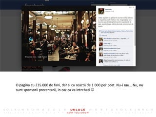 11




O pagina cu 235.000 de fani, dar si cu reactii de 1.000 per post. Nu-i rau… Nu, nu
sunt sponsorii prezentarii, in caz ca va intrebati 
 