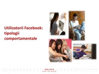 15




Utilizatorii Facebook:
tipologii
comportamentale
 