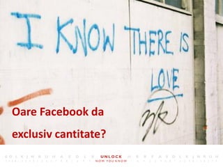 7




Oare Facebook da
exclusiv cantitate?
 